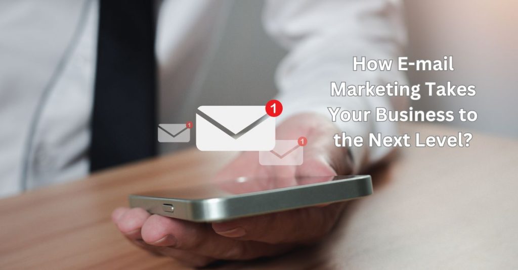 How E-mail Marketing Takes Your Business to the Next Level?